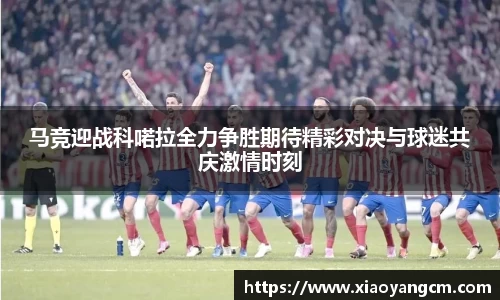 马竞迎战科喏拉全力争胜期待精彩对决与球迷共庆激情时刻