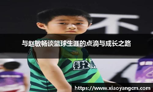 与赵敏畅谈篮球生涯的点滴与成长之路