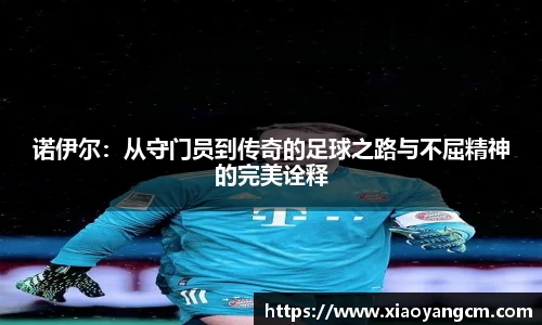 诺伊尔：从守门员到传奇的足球之路与不屈精神的完美诠释